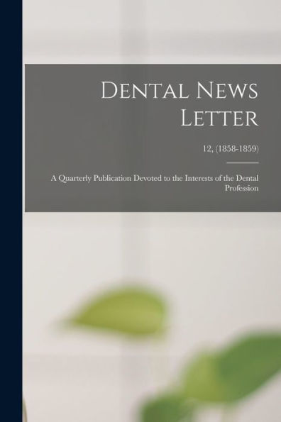 Dental News Letter: A Quarterly Publication Devoted To The Interests Of The Dental Profession; 12, (1858-1859)