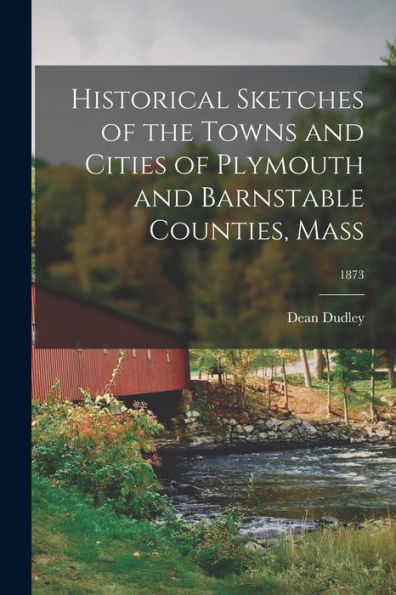 Historical Sketches Of The Towns And Cities Of Plymouth And Barnstable Counties, Mass; 1873