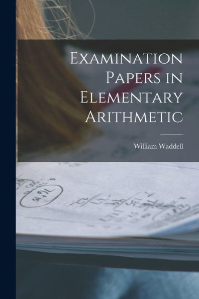 Examination Papers In Elementary Arithmetic [Microform]