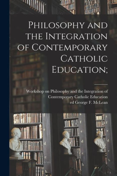 Philosophy And The Integration Of Contemporary Catholic Education;