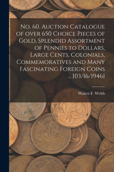 No. 60. Auction Catalogue Of Over 650 Choice Pieces Of Gold, Splendid Assortment Of Pennies To Dollars, Large Cents, Colonials, Commemoratives And Many Fascinating Foreign Coins ... [03/16/1946]