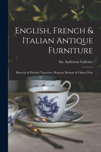 English, French & Italian Antique Furniture: Beauvais & Flemish Tapestries, R?gence Boiserie & Objets D'Art