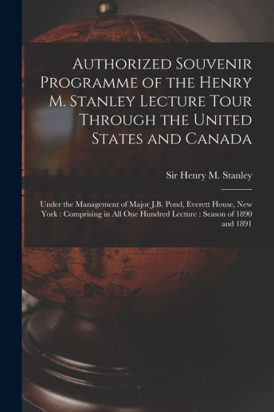 Authorized Souvenir Programme Of The Henry M. Stanley Lecture Tour Through The United States And Canada [Microform]: Under The Management Of Major ... One Hundred Lecture: Season Of 1890 And 1891