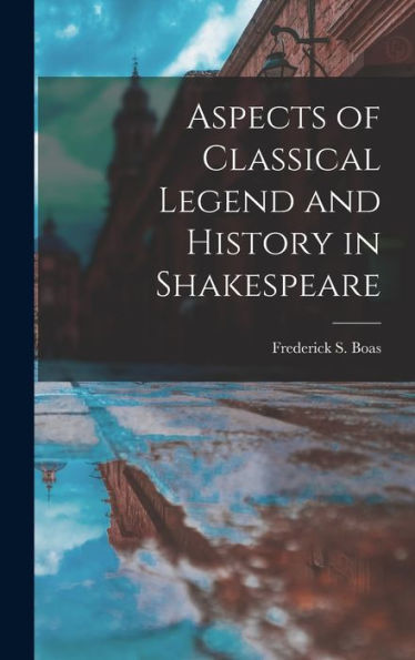 Aspects Of Classical Legend And History In Shakespeare