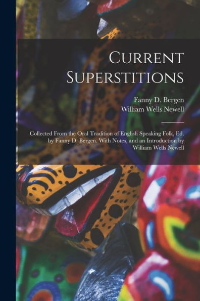 Current Superstitions: Collected From The Oral Tradition Of English Speaking Folk, Ed. By Fanny D. Bergen. With Notes, And An Introduction By William Wells Newell