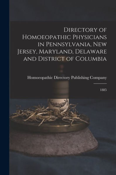 Directory Of Homoeopathic Physicians In Pennsylvania, New Jersey, Maryland, Delaware And District Of Columbia: 1885