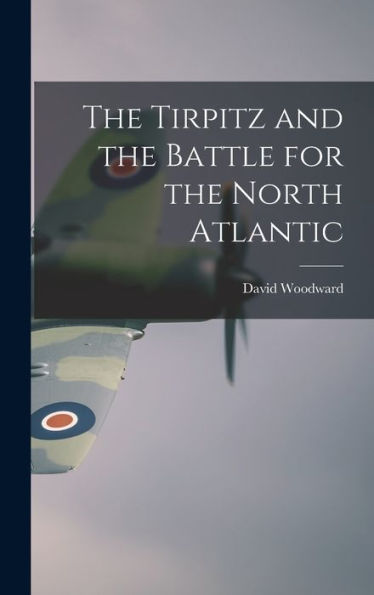 The Tirpitz And The Battle For The North Atlantic