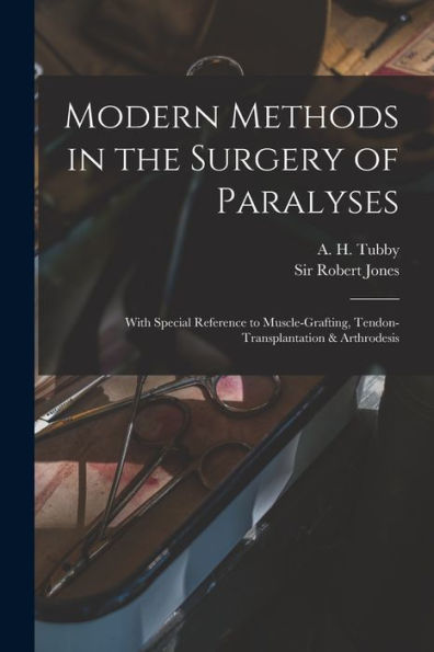 Modern Methods In The Surgery Of Paralyses: With Special Reference To Muscle-Grafting, Tendon-Transplantation & Arthrodesis