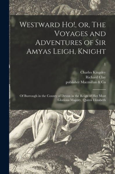 Westward Ho!, Or, The Voyages And Adventures Of Sir Amyas Leigh, Knight: Of Burrough In The County Of Devon In The Reign Of Her Most Glorious Majesty, Queen Elizabeth; 1
