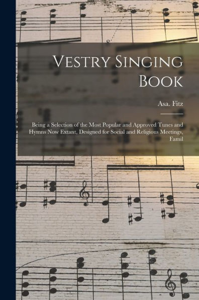 Vestry Singing Book: Being A Selection Of The Most Popular And Approved Tunes And Hymns Now Extant, Designed For Social And Religious Meetings, Famil