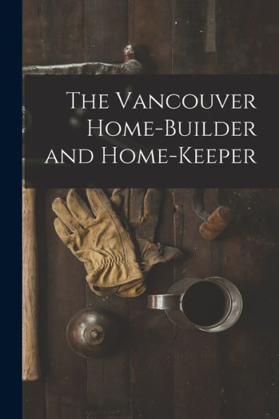 The Vancouver Home-Builder And Home-Keeper [Microform]