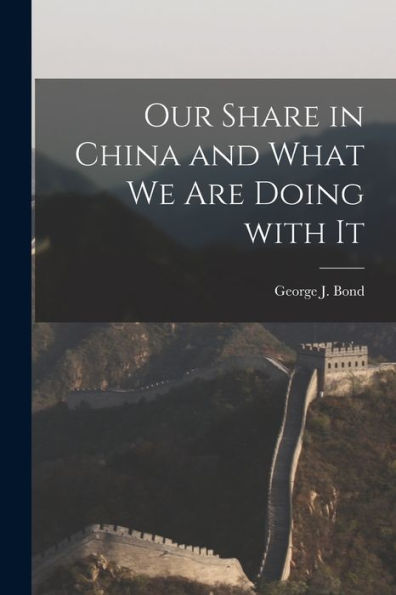 Our Share In China And What We Are Doing With It [Microform]