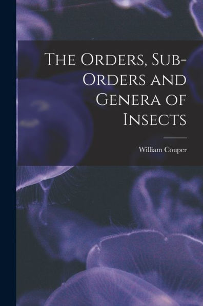 The Orders, Sub-Orders And Genera Of Insects [Microform]