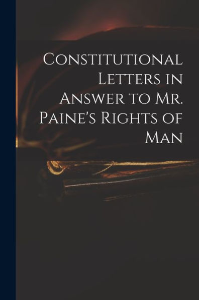 Constitutional Letters In Answer To Mr. Paine'S Rights Of Man