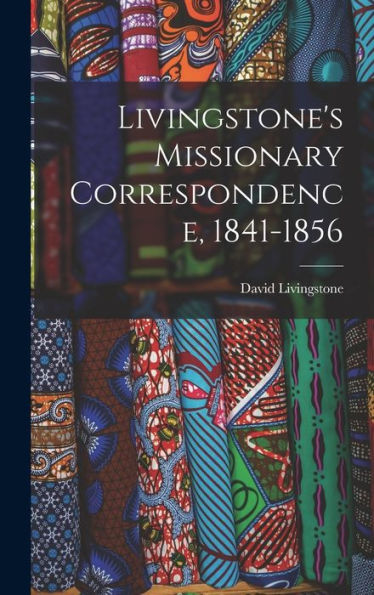 Livingstone'S Missionary Correspondence, 1841-1856
