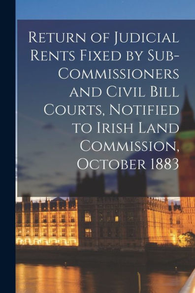 Return Of Judicial Rents Fixed By Sub-Commissioners And Civil Bill Courts, Notified To Irish Land Commission, October 1883