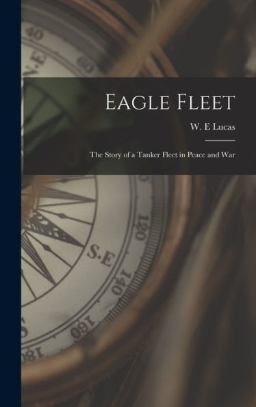 Eagle Fleet: The Story Of A Tanker Fleet In Peace And War