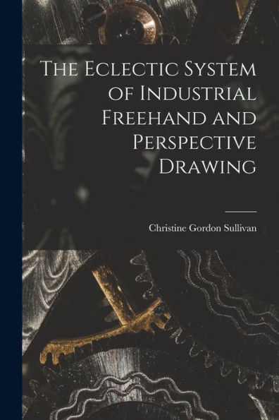 The Eclectic System Of Industrial Freehand And Perspective Drawing
