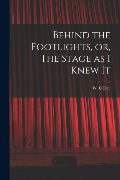 Behind The Footlights, Or, The Stage As I Knew It