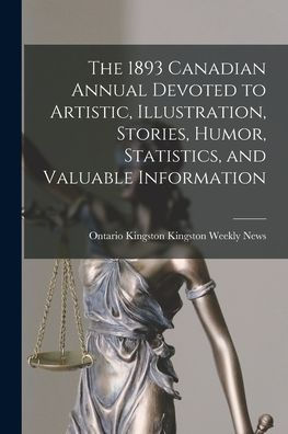The 1893 Canadian Annual Devoted To Artistic, Illustration, Stories, Humor, Statistics, And Valuable Information