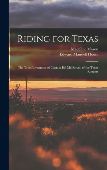 Riding For Texas: The True Adventures Of Captain Bill Mcdonald Of The Texas Rangers