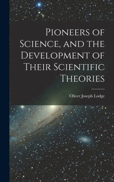 Pioneers Of Science, And The Development Of Their Scientific Theories