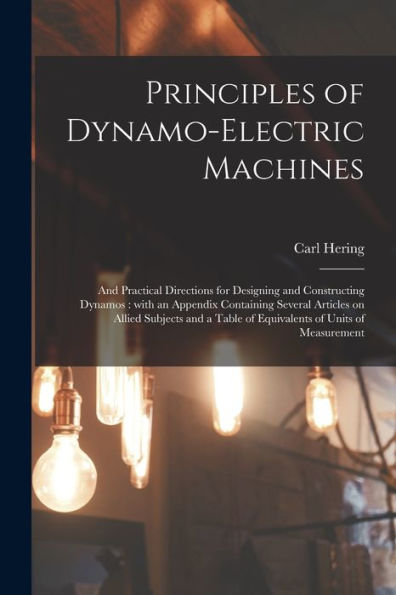 Principles Of Dynamo-Electric Machines: And Practical Directions For Designing And Constructing Dynamos: With An Appendix Containing Several Articles ... Table Of Equivalents Of Units Of Measurement