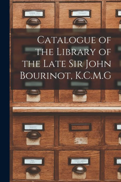 Catalogue Of The Library Of The Late Sir John Bourinot, K.C.M.G [Microform]