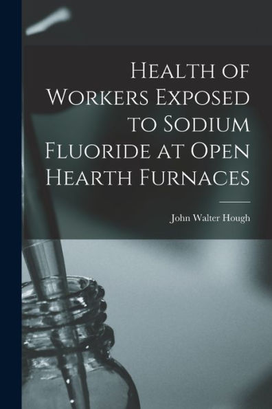Health Of Workers Exposed To Sodium Fluoride At Open Hearth Furnaces