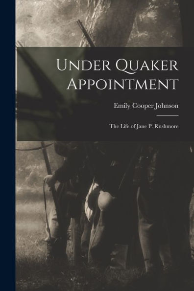 Under Quaker Appointment: The Life Of Jane P. Rushmore