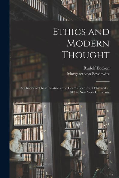 Ethics And Modern Thought; A Theory Of Their Relations: The Deems Lectures, Delivered In 1913 At New York University