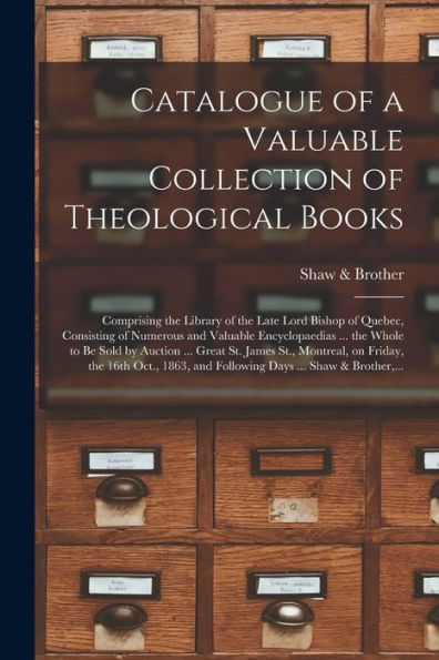 Catalogue Of A Valuable Collection Of Theological Books [Microform]: Comprising The Library Of The Late Lord Bishop Of Quebec, Consisting Of Numerous ... ... Great St. James St., Montreal, On...