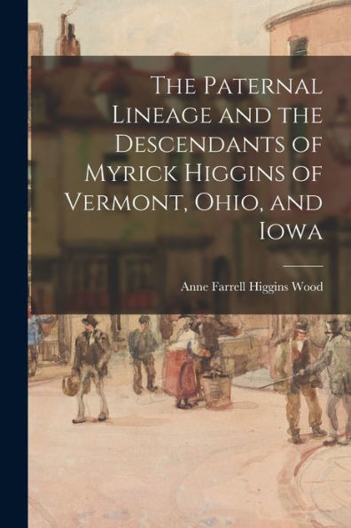 The Paternal Lineage And The Descendants Of Myrick Higgins Of Vermont, Ohio, And Iowa