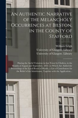 An Authentic Narrative Of The Melancholy Occurrences At Bilston, In The County Of Stafford [Electronic Resource]: During The Awful Visitation In That ... To Which Are Added The Proceedings Of...