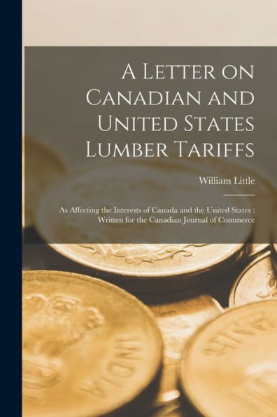 A Letter On Canadian And United States Lumber Tariffs [Microform]: As Affecting The Interests Of Canada And The United States: Written For The Canadian Journal Of Commerce