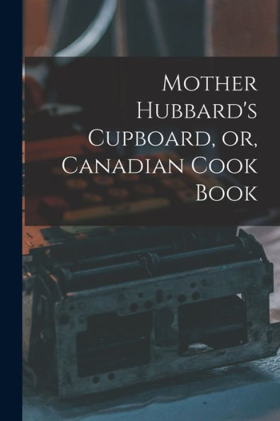 Mother Hubbard'S Cupboard, Or, Canadian Cook Book [Microform]