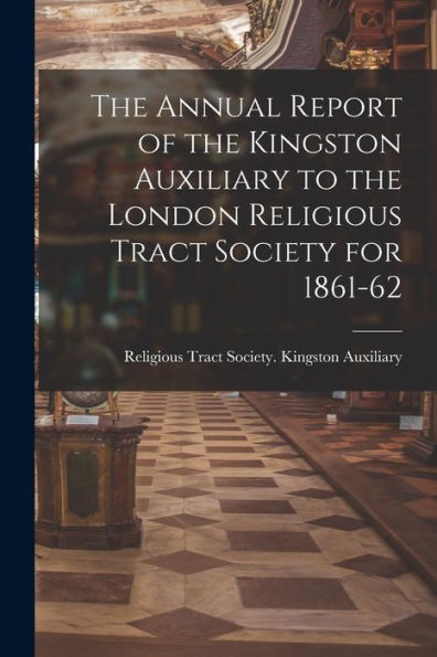 The Annual Report Of The Kingston Auxiliary To The London Religious Tract Society For 1861-62