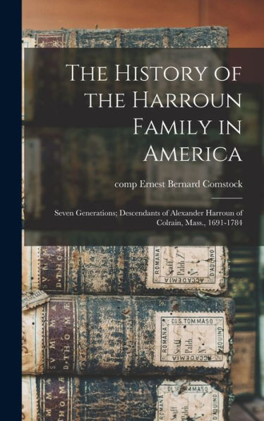 The History Of The Harroun Family In America: Seven Generations; Descendants Of Alexander Harroun Of Colrain, Mass., 1691-1784