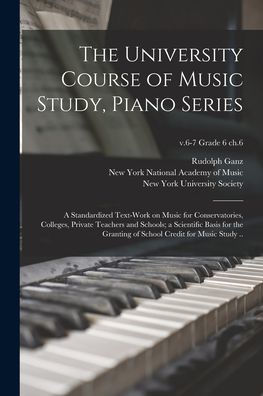 The University Course Of Music Study, Piano Series; A Standardized Text-Work On Music For Conservatories, Colleges, Private Teachers And Schools; A ... Credit For Music Study ..; V.6-7 Grade 6 Ch.6