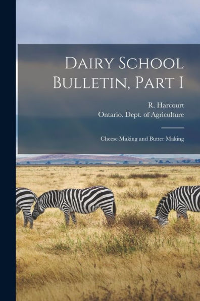 Dairy School Bulletin, Part I [Microform]: Cheese Making And Butter Making