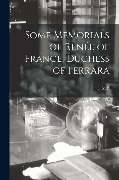 Some Memorials Of Rene´E Of France, Duchess Of Ferrara