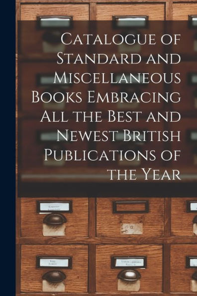 Catalogue Of Standard And Miscellaneous Books Embracing All The Best And Newest British Publications Of The Year [Microform]