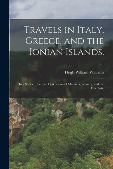 Travels In Italy, Greece, And The Ionian Islands.: In A Series Of Letters, Description Of Manners, Scenery, And The Fine Arts.; V.1