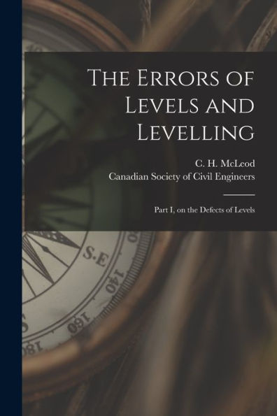 The Errors Of Levels And Levelling [Microform]: Part I, On The Defects Of Levels