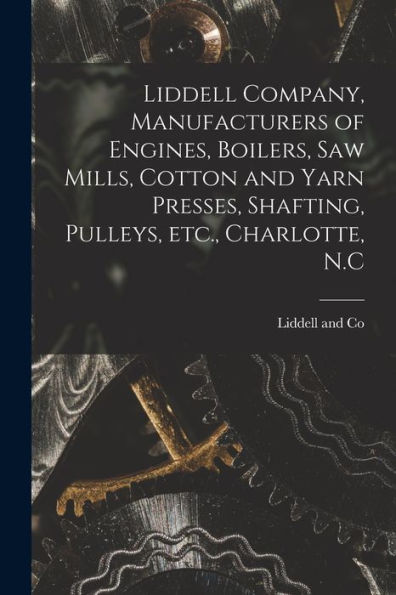 Liddell Company, Manufacturers Of Engines, Boilers, Saw Mills, Cotton And Yarn Presses, Shafting, Pulleys, Etc., Charlotte, N.C