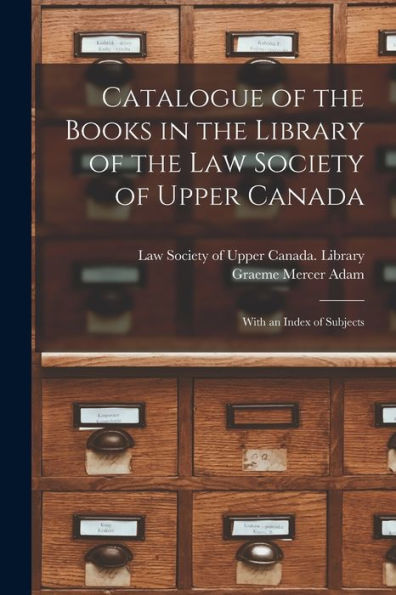 Catalogue Of The Books In The Library Of The Law Society Of Upper Canada: With An Index Of Subjects