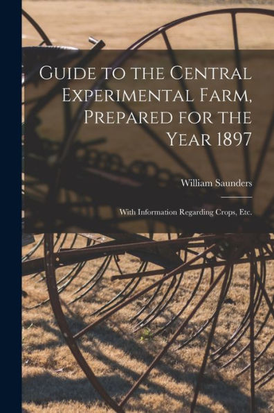 Guide To The Central Experimental Farm, Prepared For The Year 1897 [Microform]: With Information Regarding Crops, Etc.