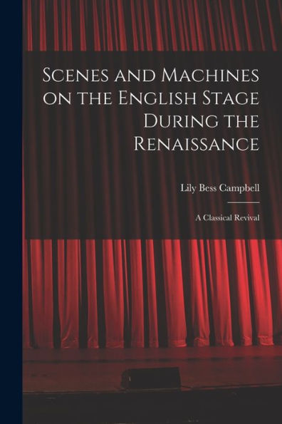 Scenes And Machines On The English Stage During The Renaissance; A Classical Revival