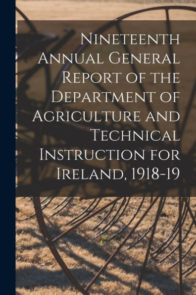 Nineteenth Annual General Report Of The Department Of Agriculture And Technical Instruction For Ireland, 1918-19