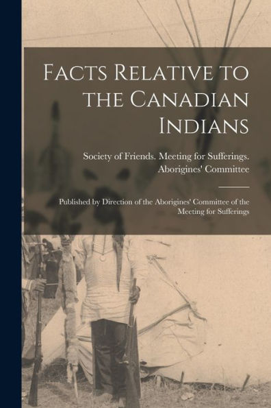 Facts Relative To The Canadian Indians [Microform]: Published By Direction Of The Aborigines' Committee Of The Meeting For Sufferings